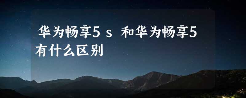 华为畅享5s和华为畅享5有什么区别