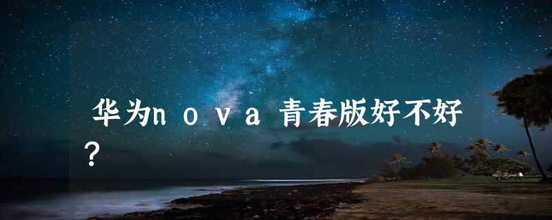 华为nova青春版好不好？