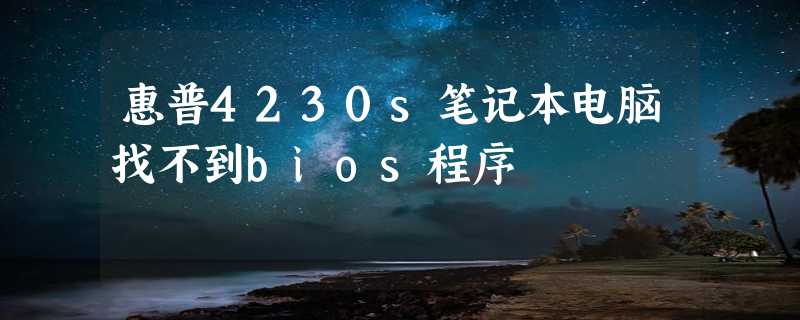 惠普4230s笔记本电脑找不到bios程序