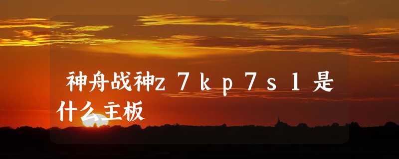 神舟战神z7kp7s1是什么主板