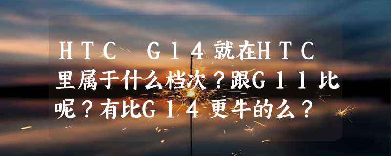 HTC G14就在HTC里属于什么档次？跟G11比呢？有比G14更牛的么？