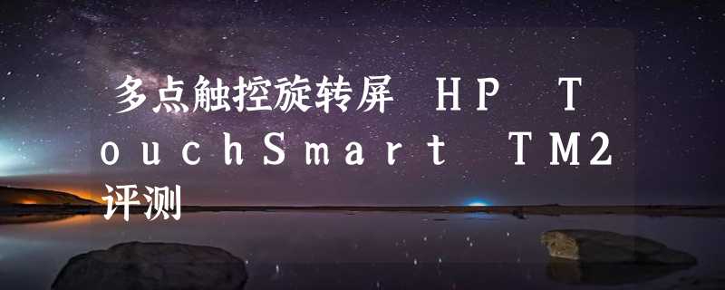 多点触控旋转屏 HP TouchSmart TM2评测