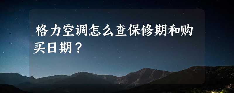 格力空调怎么查保修期和购买日期？