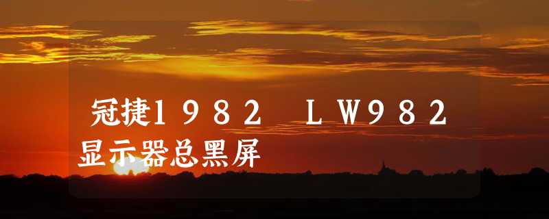 冠捷1982 LW982显示器总黑屏