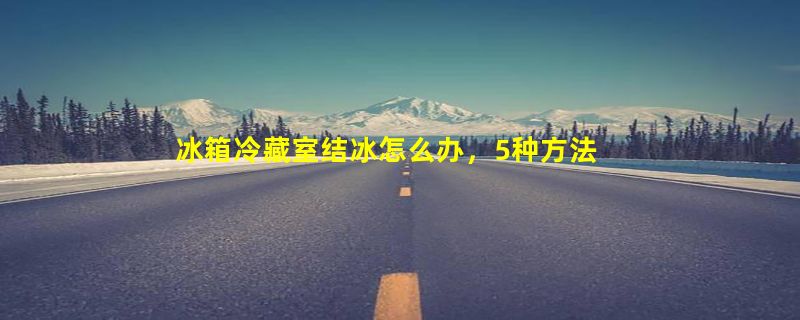 冰箱冷藏室结冰怎么办，5种方法/调节冰箱温度(注意事项)