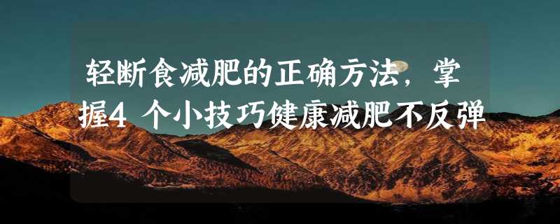 轻断食减肥的正确方法，掌握4个小技巧健康减肥不反弹