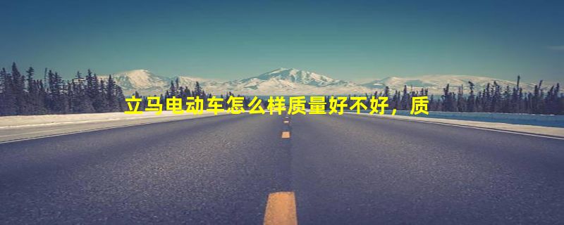 立马电动车怎么样质量好不好，质量好销量高/有保障(排行)