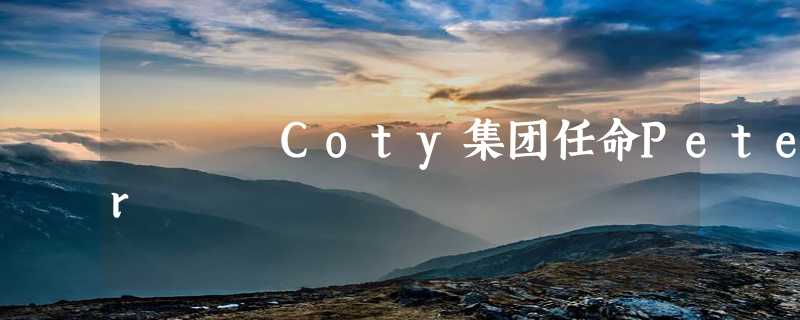 Coty集团任命Peter