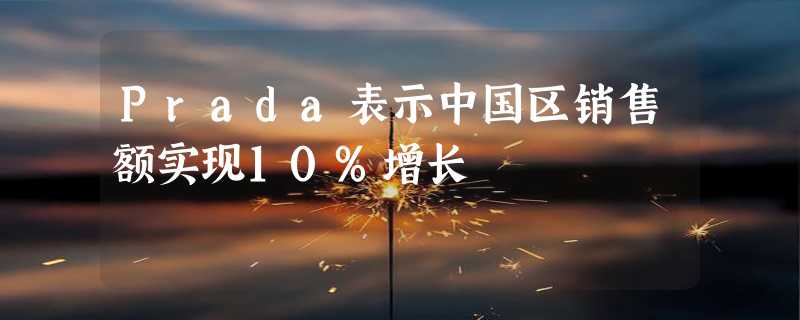 Prada表示中国区销售额实现10%增长