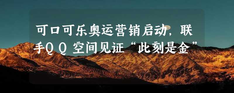 可口可乐奥运营销启动，联手QQ空间见证“此刻是金”