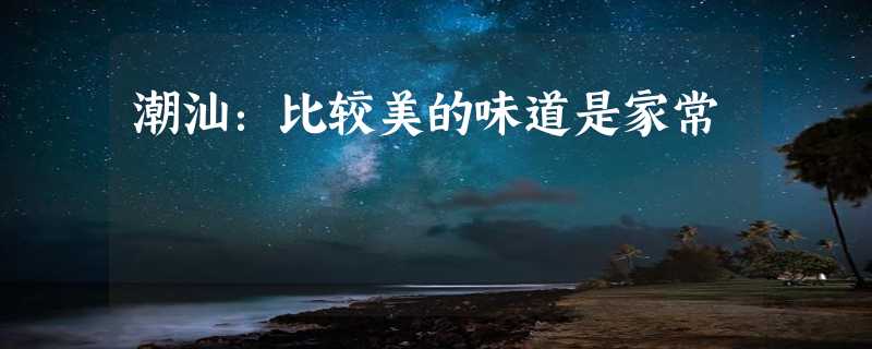 潮汕：比较美的味道是家常