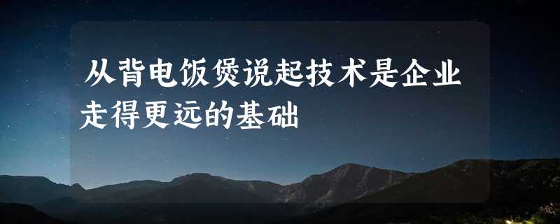 从背电饭煲说起技术是企业走得更远的基础