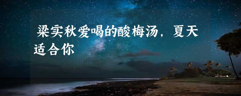 梁实秋爱喝的酸梅汤，夏天适合你