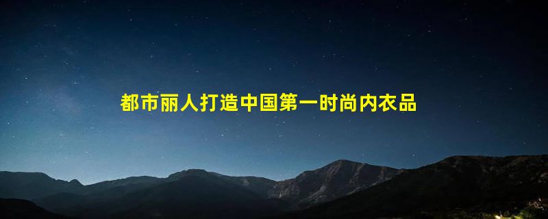 都市丽人打造中国第一时尚内衣品牌