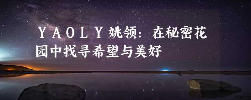 YAOLY姚领：在秘密花园中找寻希望与美好