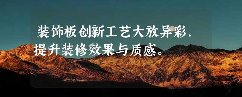 装饰板创新工艺大放异彩，提升装修效果与质感。