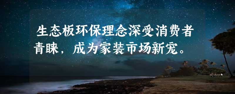 生态板环保理念深受消费者青睐，成为家装市场新宠。