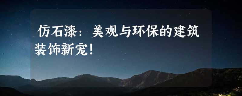 仿石漆：美观与环保的建筑装饰新宠！