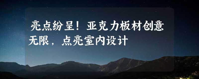 亮点纷呈！亚克力板材创意无限，点亮室内设计