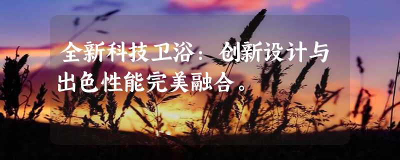 全新科技卫浴：创新设计与出色性能完美融合。