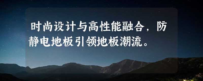 时尚设计与高性能融合，防静电地板引领地板潮流。