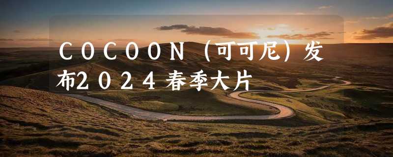 COCOON（可可尼）发布2024春季大片