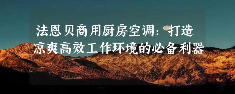 法恩贝商用厨房空调：打造凉爽高效工作环境的必备利器