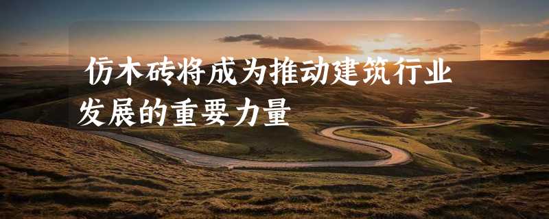 仿木砖将成为推动建筑行业发展的重要力量