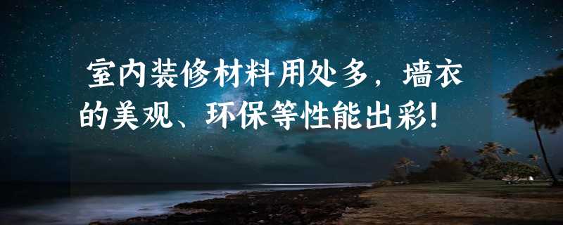 室内装修材料用处多，墙衣的美观、环保等性能出彩！