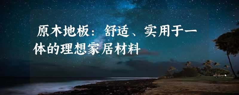 原木地板：舒适、实用于一体的理想家居材料