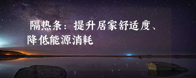 隔热条：提升居家舒适度、降低能源消耗