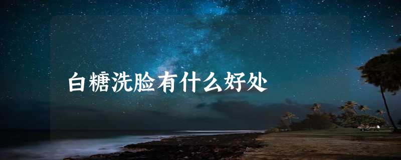 白糖洗脸有什么好处