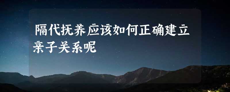 隔代抚养应该如何正确建立亲子关系呢