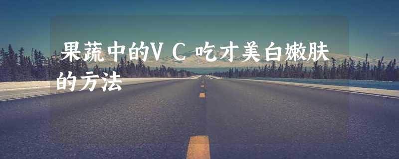 果蔬中的VC吃才美白嫩肤的方法