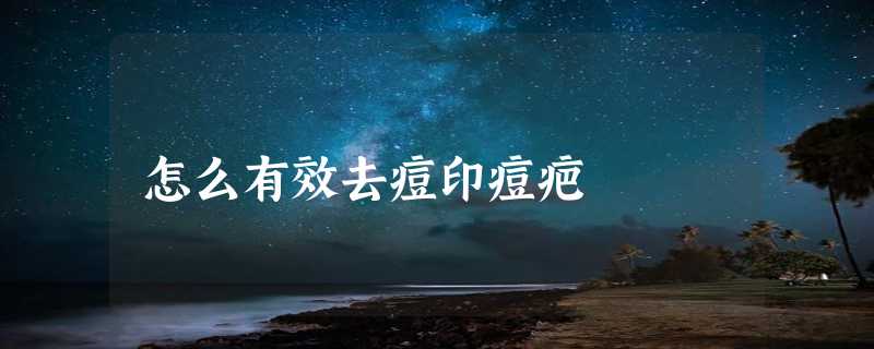 怎么有效去痘印痘疤