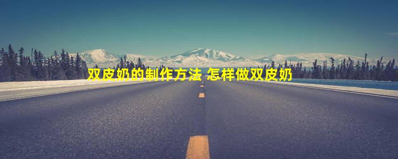 双皮奶的制作方法 怎样做双皮奶