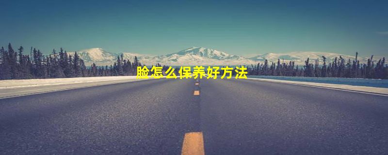 脸怎么保养好方法