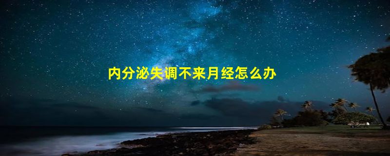 内分泌失调不来月经怎么办