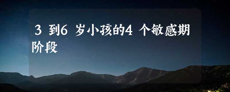 3到6岁小孩的4个敏感期阶段