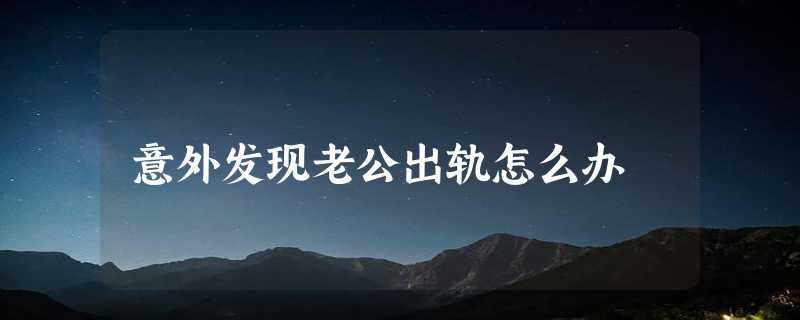 意外发现老公出轨怎么办