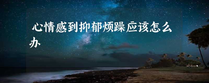 心情感到抑郁烦躁应该怎么办