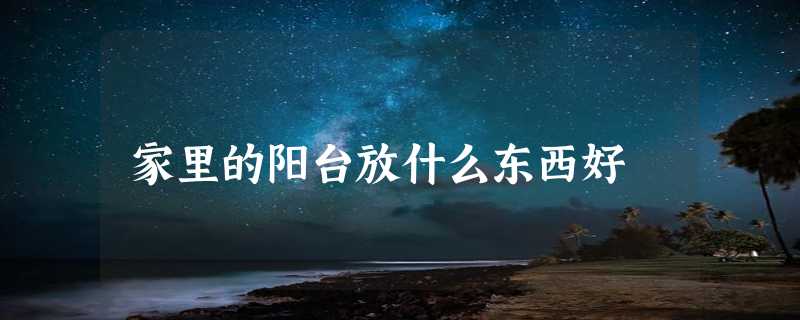 家里的阳台放什么东西好