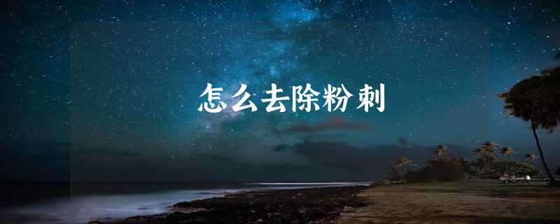 怎么去除粉刺