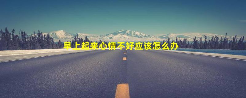 早上起来心情不好应该怎么办