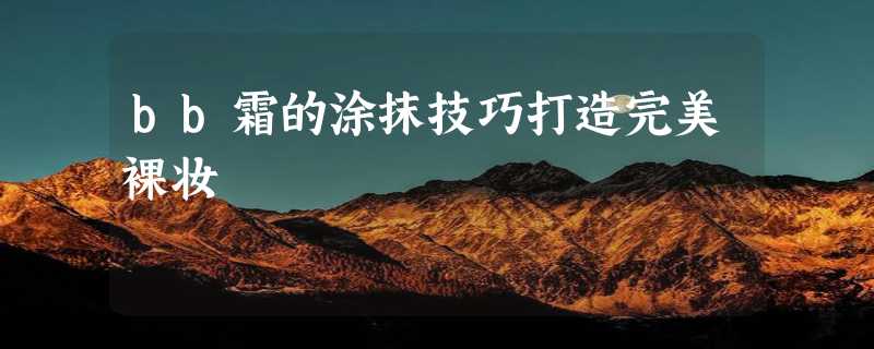 bb霜的涂抹技巧打造完美裸妆