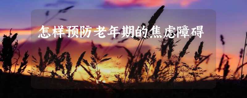 怎样预防老年期的焦虑障碍