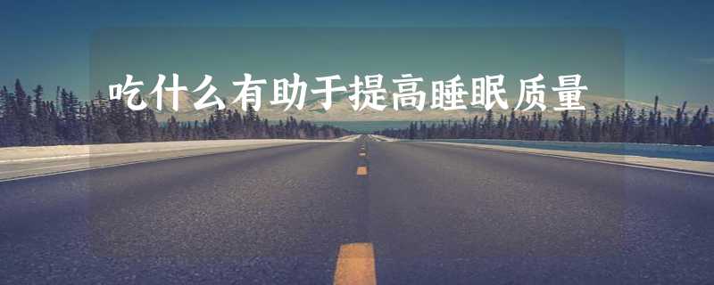 吃什么有助于提高睡眠质量