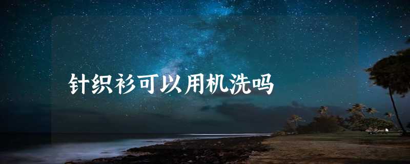 针织衫可以用机洗吗