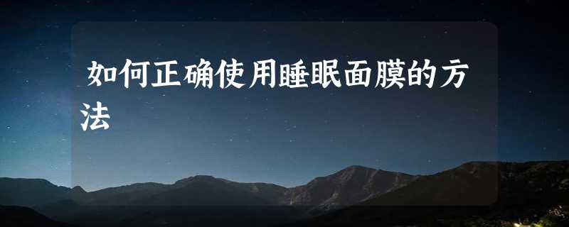 如何正确使用睡眠面膜的方法