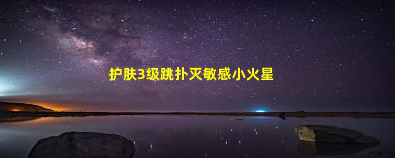 护肤3级跳扑灭敏感小火星